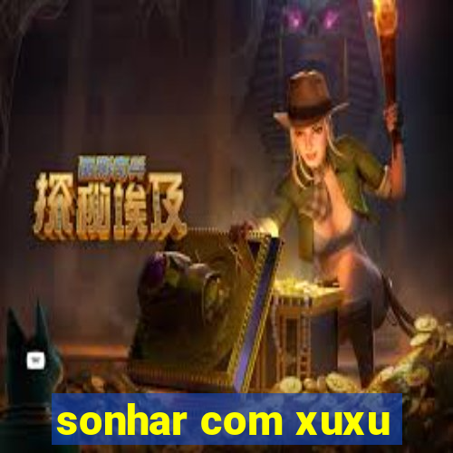 sonhar com xuxu